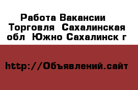 Работа Вакансии - Торговля. Сахалинская обл.,Южно-Сахалинск г.